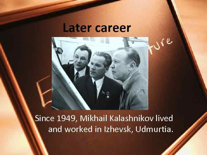 Later career Since 1949, Mikhail Kalashnikov lived and worked in Izhevsk, Udmurtia. 