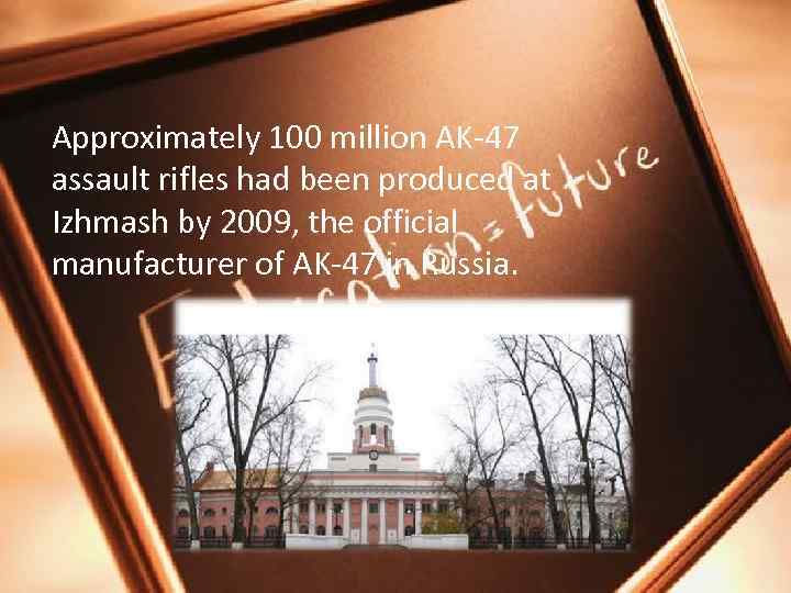 Approximately 100 million AK-47 assault rifles had been produced at Izhmash by 2009, the