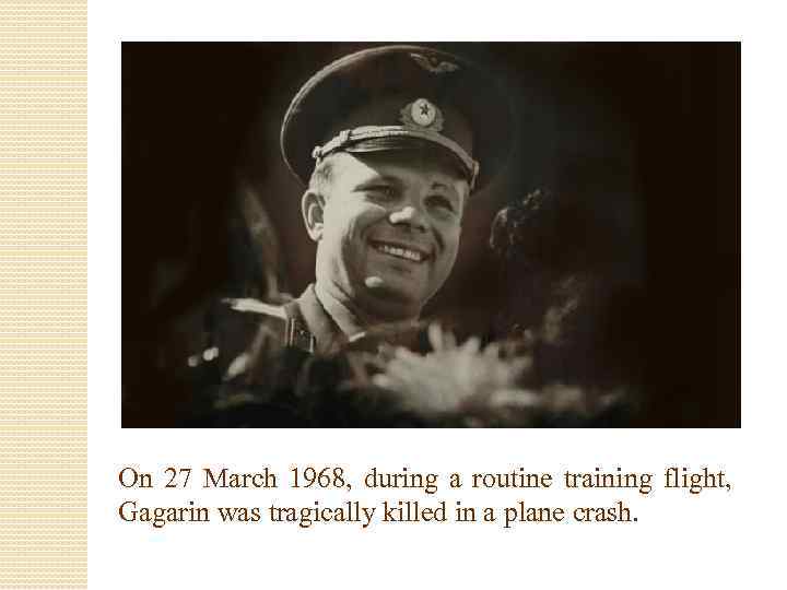 On 27 March 1968, during a routine training flight, Gagarin was tragically killed in