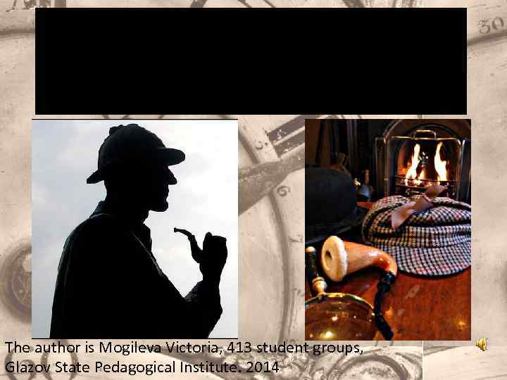 Sherlock Holmes: a mysterious detective The author is Mogileva Victoria, 413 student groups, Glazov