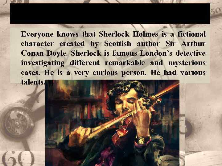 Who is Sherlock Holmes? Everyone knows that Sherlock Holmes is a fictional character created