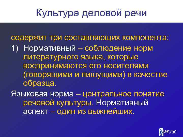 Культура деловой речи содержит три составляющих компонента: 1) Нормативный – соблюдение норм литературного языка,