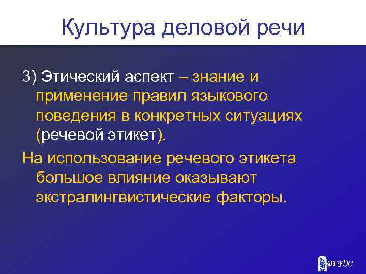 Культура деловой речи 3) Этический аспект – знание и применение правил языкового поведения в