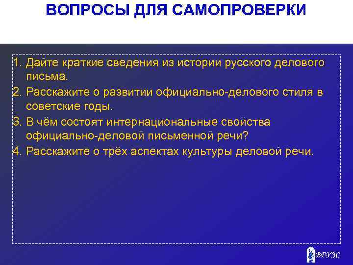 ВОПРОСЫ ДЛЯ САМОПРОВЕРКИ 1. Дайте краткие сведения из истории русского делового письма. 2. Расскажите