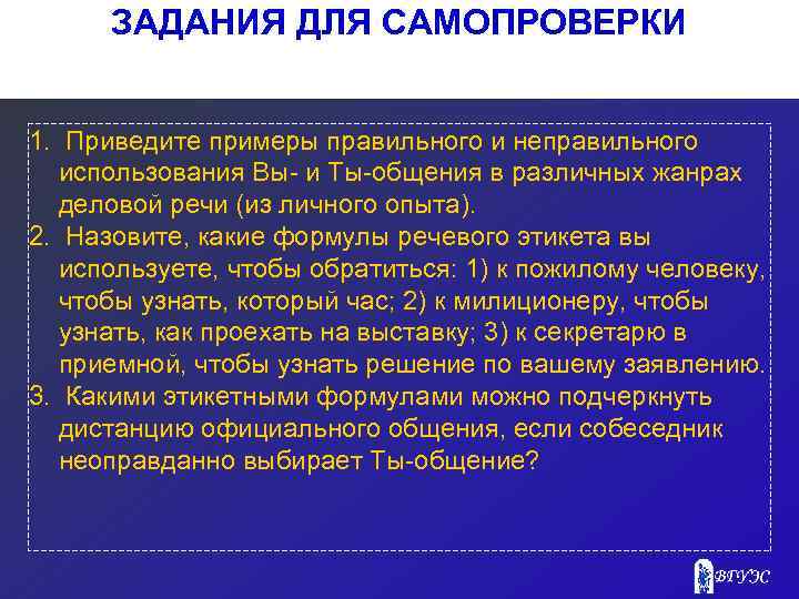 ЗАДАНИЯ ДЛЯ САМОПРОВЕРКИ 1. Приведите примеры правильного и неправильного использования Вы- и Ты-общения в