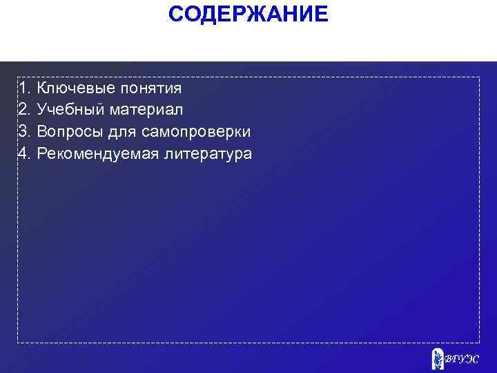 СОДЕРЖАНИЕ 1. Ключевые понятия 2. Учебный материал 3. Вопросы для самопроверки 4. Рекомендуемая литература
