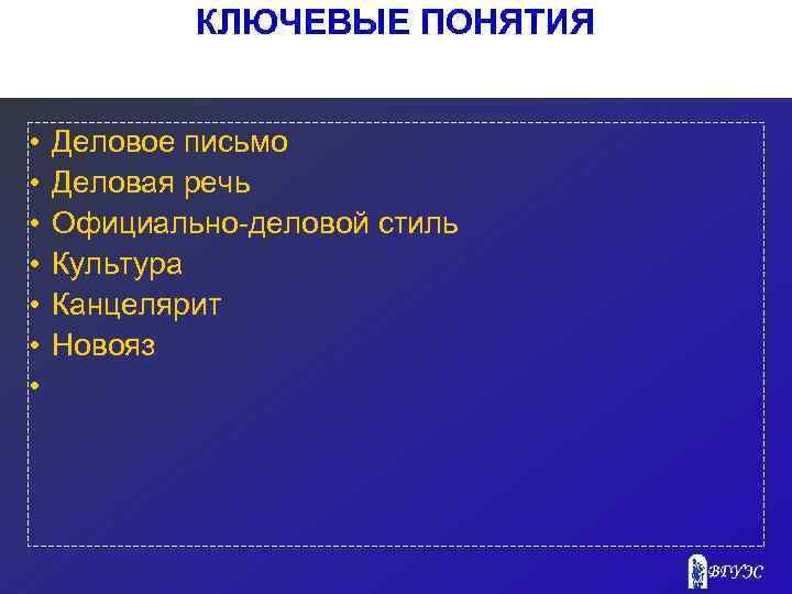 КЛЮЧЕВЫЕ ПОНЯТИЯ • • Деловое письмо Деловая речь Официально-деловой стиль Культура Канцелярит Новояз 