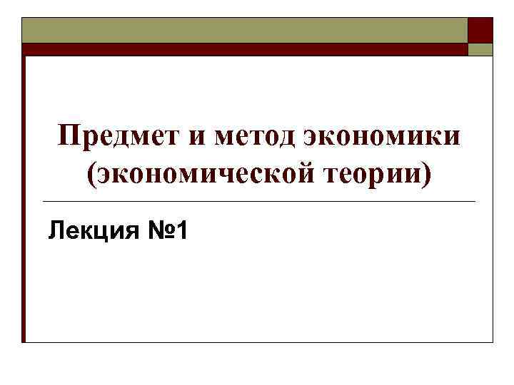 Предмет и метод экономики (экономической теории) Лекция № 1 