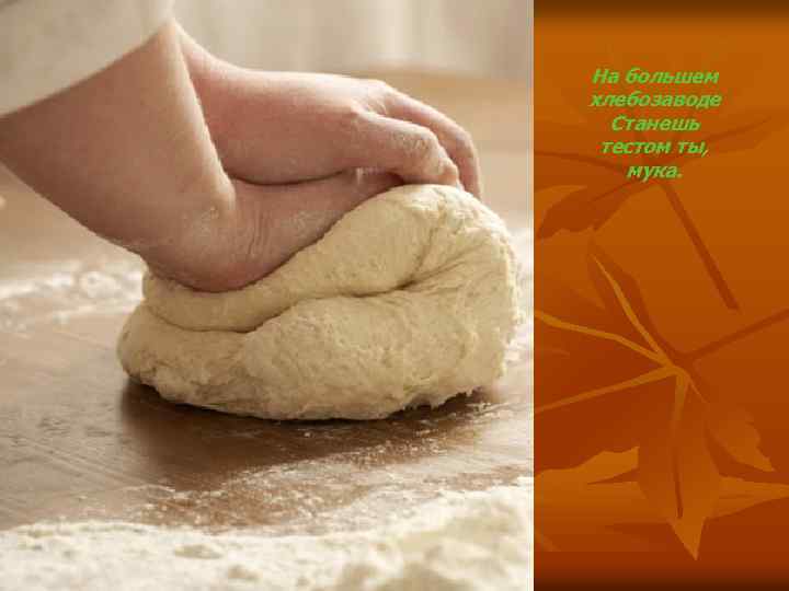 На большем хлебозаводе Станешь тестом ты, мука. 