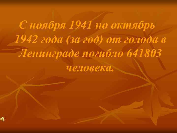 С ноября 1941 по октябрь 1942 года (за год) от голода в Ленинграде погибло