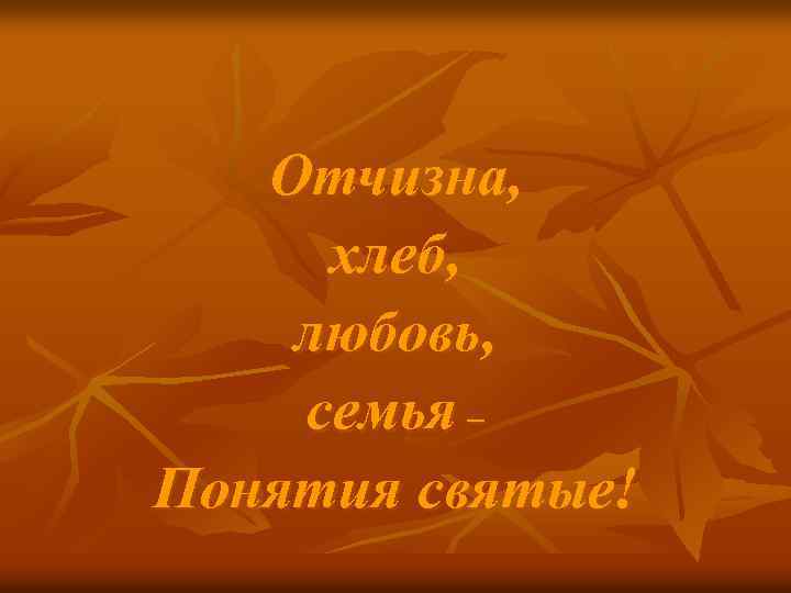 Отчизна, хлеб, любовь, семья – Понятия святые! 