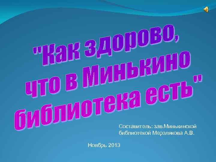 Составитель: зав. Минькинской библиотекой Мерзлякова А. В. Ноябрь 2013 