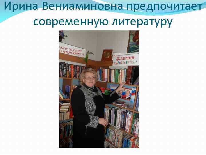 Ирина Вениаминовна предпочитает современную литературу 