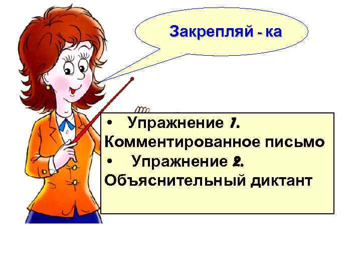 Закрепляй - ка • Упражнение 1. Комментированное письмо • Упражнение 2. Объяснительный диктант 