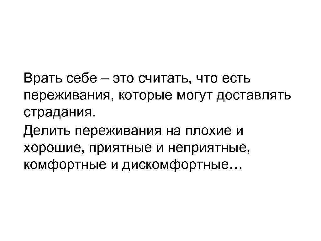 Врать себе – это считать, что есть переживания, которые могут доставлять страдания. Делить переживания