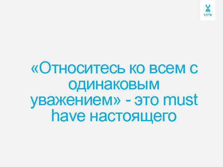  «Относитесь ко всем с одинаковым уважением» - это must have настоящего » 