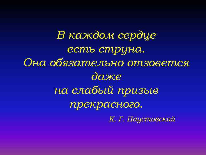 В каждом сердце есть струна. Она обязательно отзовется даже на слабый призыв прекрасного. К.