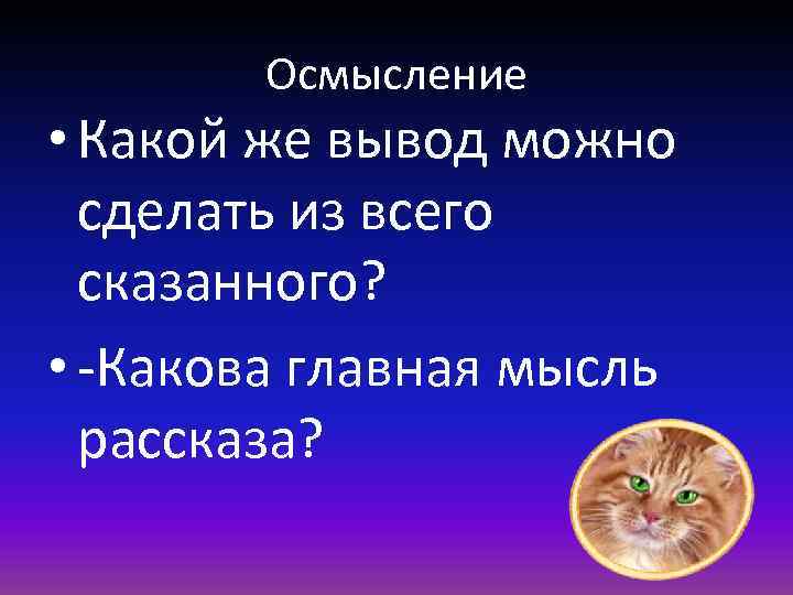 Осмысление • Какой же вывод можно сделать из всего сказанного? • -Какова главная мысль