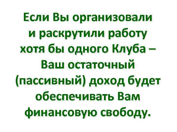 Если Вы организовали и раскрутили работу хотя бы одного Клуба – Ваш остаточный (пассивный)