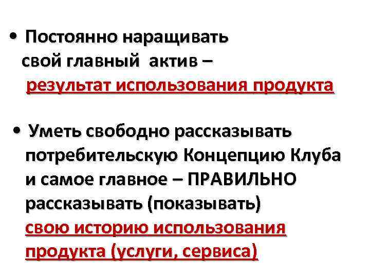  • Постоянно наращивать свой главный актив – результат использования продукта • Уметь свободно