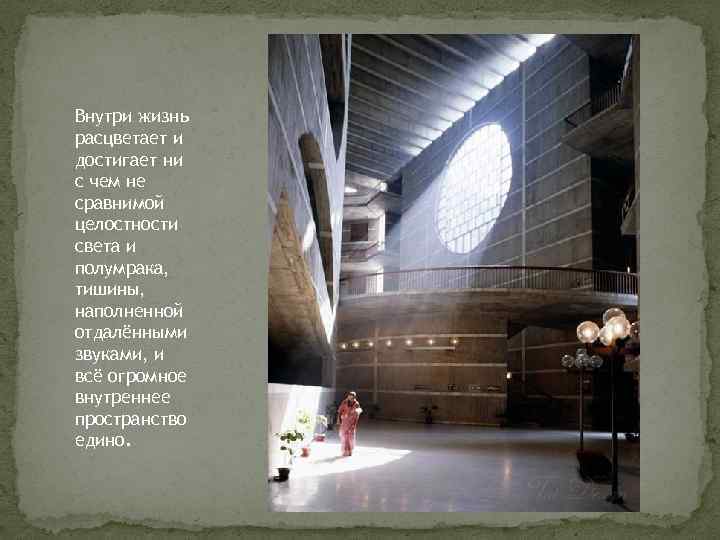 Внутри жизнь расцветает и достигает ни с чем не сравнимой целостности света и полумрака,