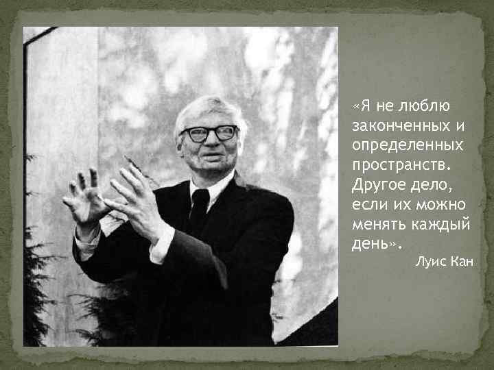  «Я не люблю законченных и определенных пространств. Другое дело, если их можно менять