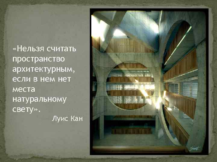  «Нельзя считать пространство архитектурным, если в нем нет места натуральному свету» . Луис