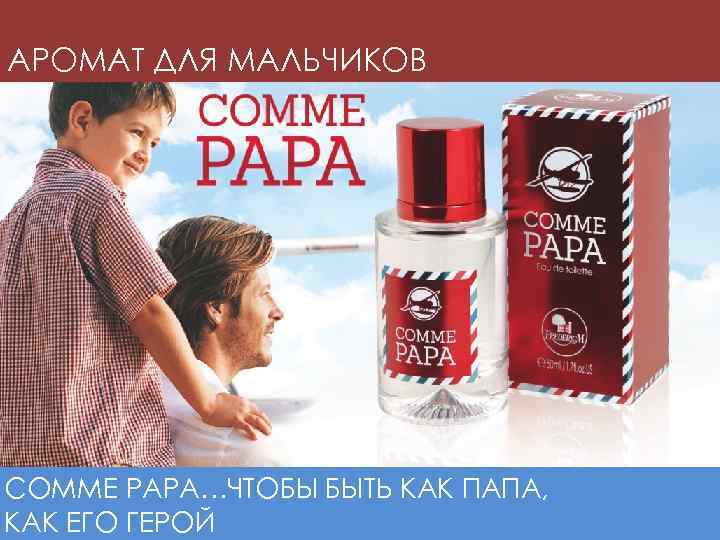АРОМАТ ДЛЯ МАЛЬЧИКОВ COMME PAPA…ЧТОБЫ БЫТЬ КАК ПАПА, КАК ЕГО ГЕРОЙ 
