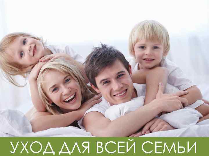 УХОД ДЛЯ ВСЕЙ СЕМЬИ 