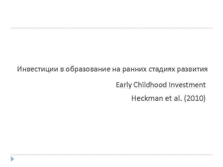 Инвестиции в образование на ранних стадиях развития Early Childhood Investment Heckman et al. (2010)