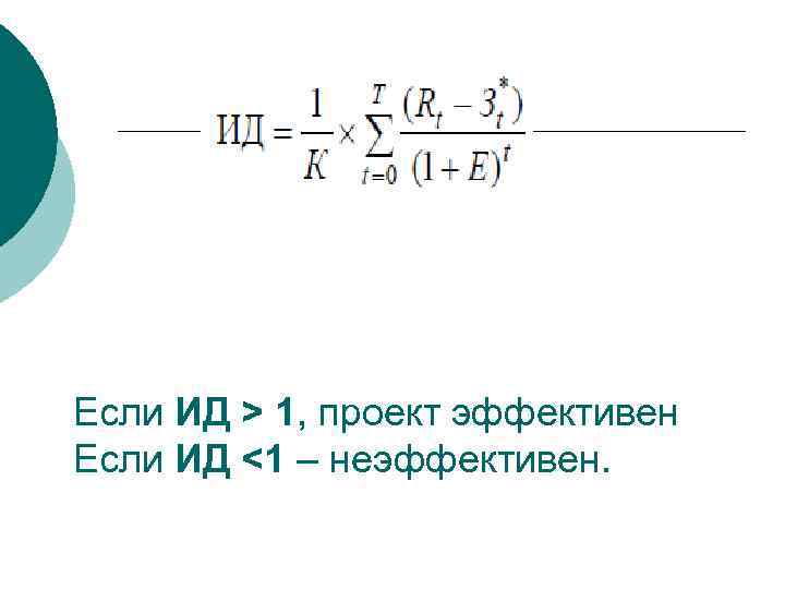 Если ИД > 1, проект эффективен Если ИД <1 – неэффективен. 