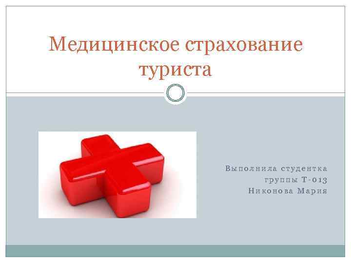 Медицинское страхование туриста Выполнила студентка группы Т-013 Никонова Мария 