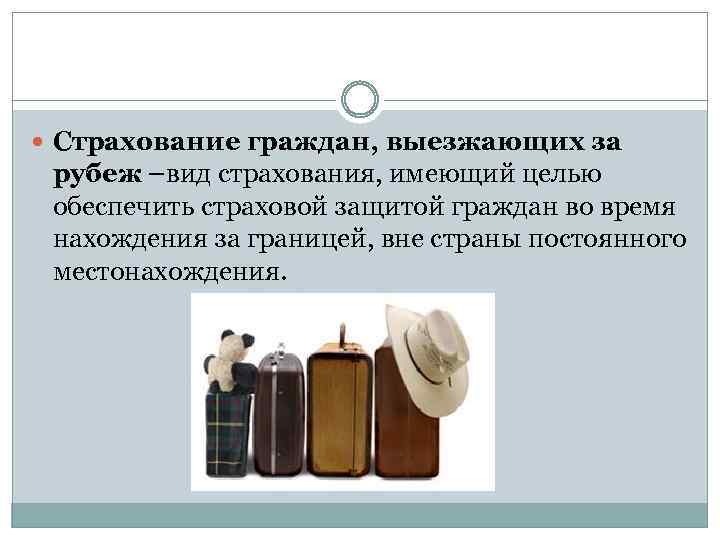  Страхование граждан, выезжающих за рубеж –вид страхования, имеющий целью обеспечить страховой защитой граждан