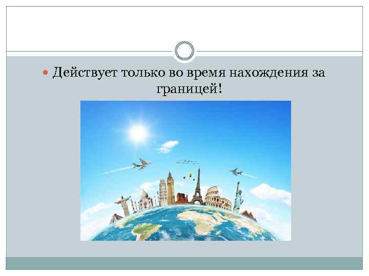  Действует только во время нахождения за границей! 