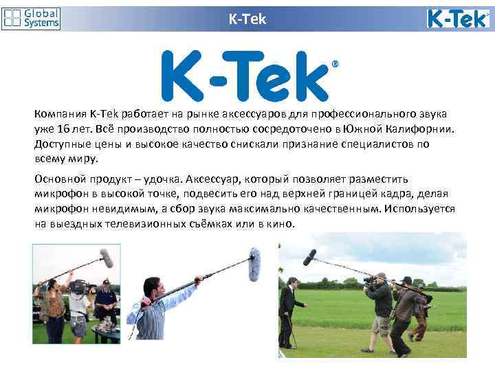 K-Tek Компания K-Tek работает на рынке аксессуаров для профессионального звука уже 16 лет. Всё