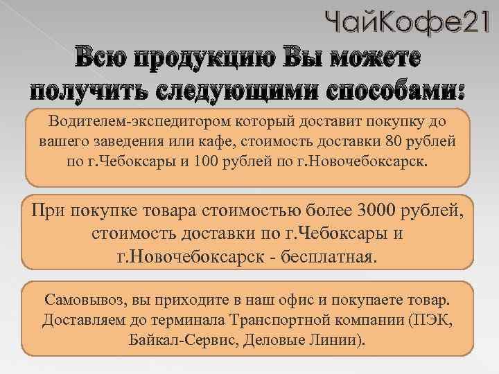 Чай. Кофе 21 Всю продукцию Вы можете получить следующими способами: Водителем-экспедитором который доставит покупку