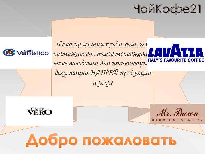 Чай. Кофе 21 Наша компания предоставляет возможность, выезд менеджера в ваше заведения для презентации.