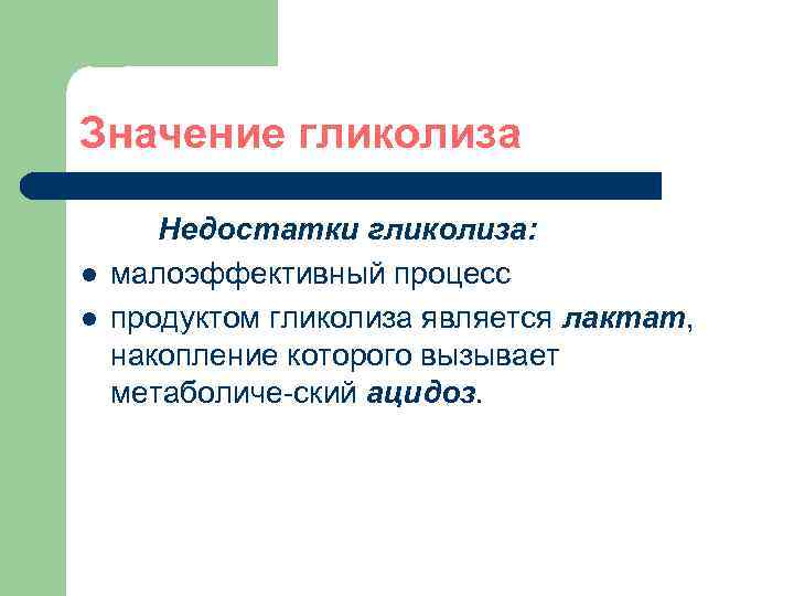 Значение гликолиза l l Недостатки гликолиза: малоэффективный процесс продуктом гликолиза является лактат, накопление которого