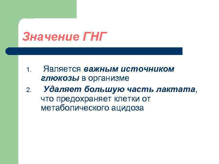 Значение ГНГ 1. 2. Является важным источником глюкозы в организме Удаляет большую часть лактата,