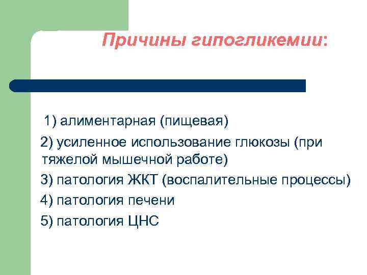 Причины гипогликемии: 1) алиментарная (пищевая) 2) усиленное использование глюкозы (при тяжелой мышечной работе) 3)