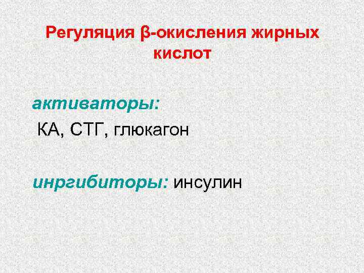 Регуляция β-окисления жирных кислот активаторы: КА, СТГ, глюкагон инргибиторы: инсулин 