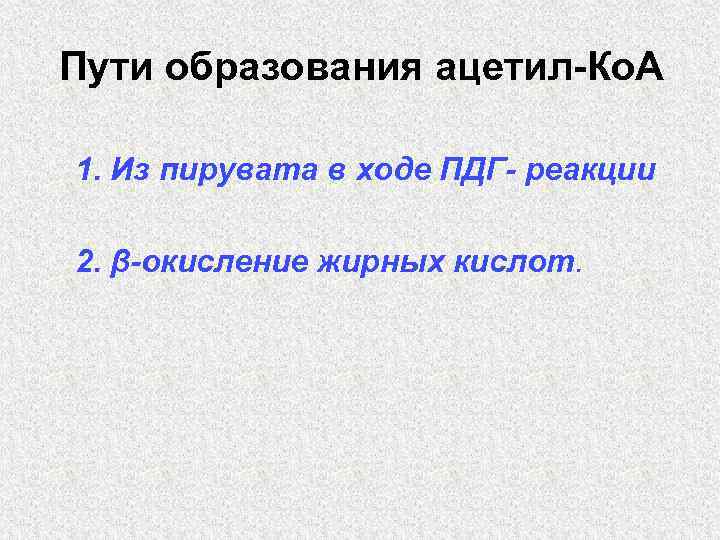 Пути образования ацетил-Ко. А 1. Из пирувата в ходе ПДГ- реакции 2. β-окисление жирных