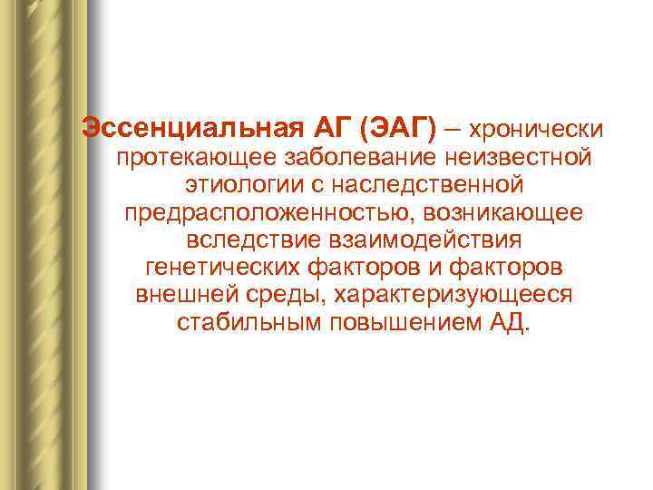 Эссенциальная АГ (ЭАГ) – хронически протекающее заболевание неизвестной этиологии с наследственной предрасположенностью, возникающее вследствие