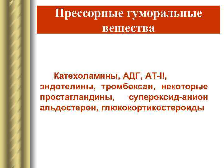 Прессорные гуморальные вещества Катехоламины, АДГ, АТ-II, эндотелины, тромбоксан, некоторые простагландины, супероксид-анион альдостерон, глюкокортикостероиды 