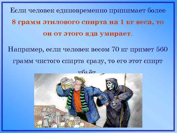 Если человек единовременно принимает более 8 грамм этилового спирта на 1 кг веса, то