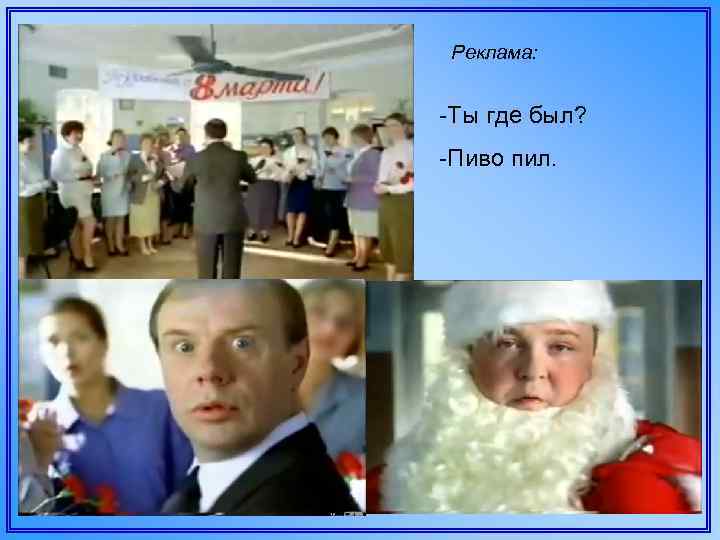 Реклама: -Ты где был? -Пиво пил. 