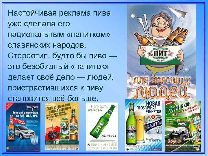 Настойчивая реклама пива уже сделала его национальным «напитком» славянских народов. Стереотип, будто бы пиво