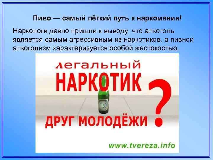Пиво — самый лёгкий путь к наркомании! Наркологи давно пришли к выводу, что алкоголь