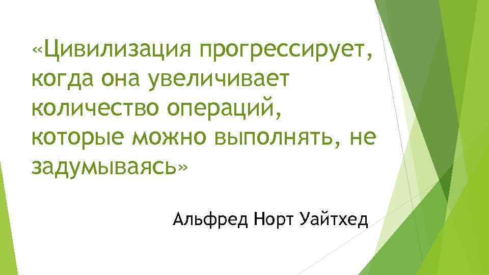  «Цивилизация прогрессирует, когда она увеличивает количество операций, которые можно выполнять, не задумываясь» Альфред