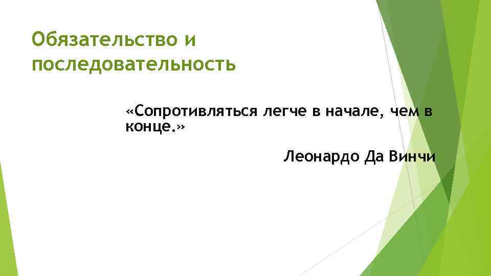 Обязательство и последовательность «Сопротивляться легче в начале, чем в конце. » Леонардо Да Винчи